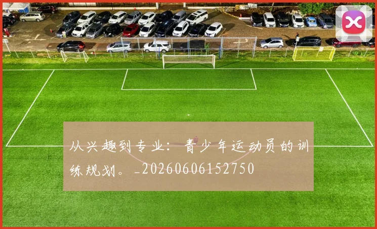从兴趣到专业：青少年运动员的训练规划。_20260606152750