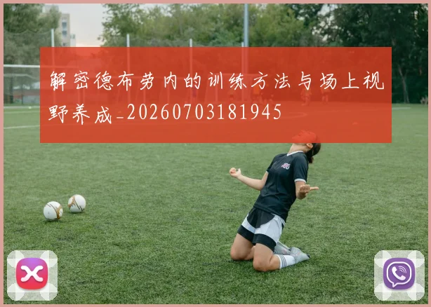 解密德布劳内的训练方法与场上视野养成_20260703181945