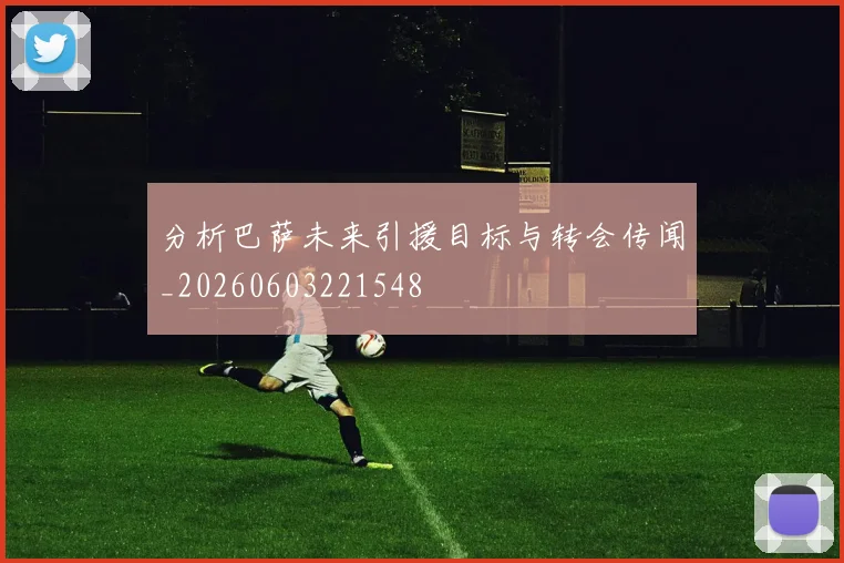 分析巴萨未来引援目标与转会传闻_20260603221548