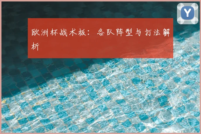 欧洲杯战术板：各队阵型与打法解析
