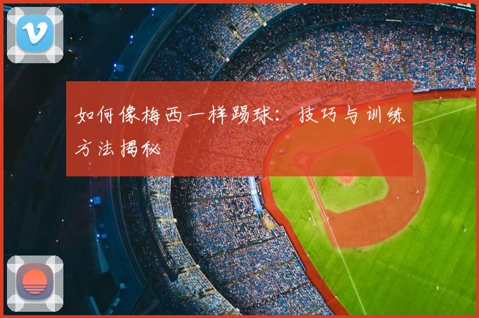 如何像梅西一样踢球：技巧与训练方法揭秘