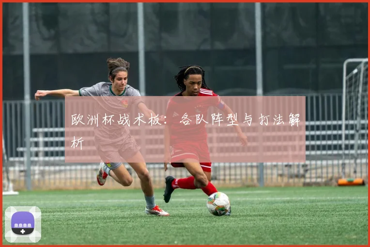欧洲杯战术板:各队阵型与打法解析