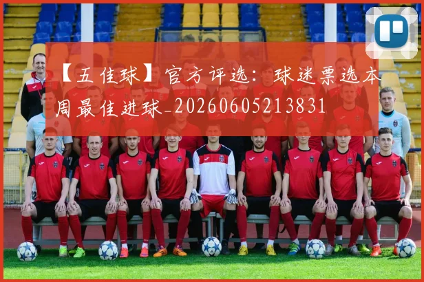 【五佳球】官方评选：球迷票选本周最佳进球_20260605213831