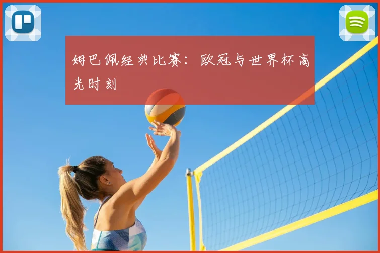 姆巴佩经典比赛:欧冠与世界杯高光时刻