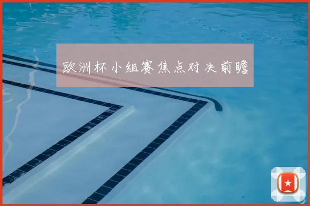 欧洲杯小组赛焦点对决前瞻