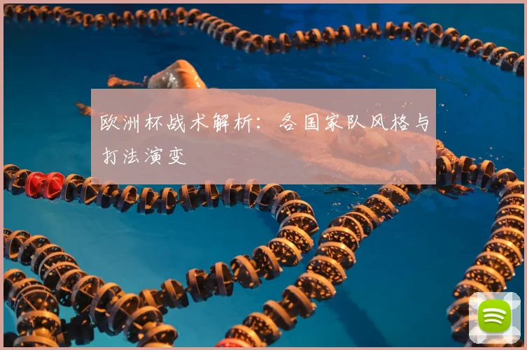 欧洲杯战术解析：各国家队风格与打法演变