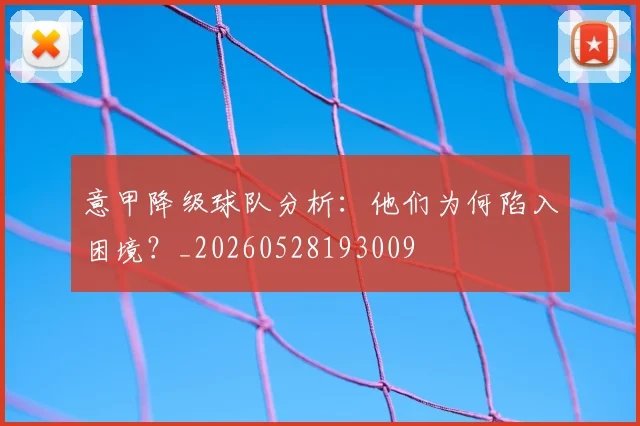 意甲降级球队分析:他们为何陷入困境?_20260528193009