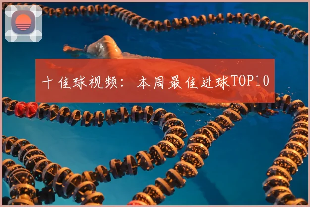 十佳球视频：本周最佳进球TOP10