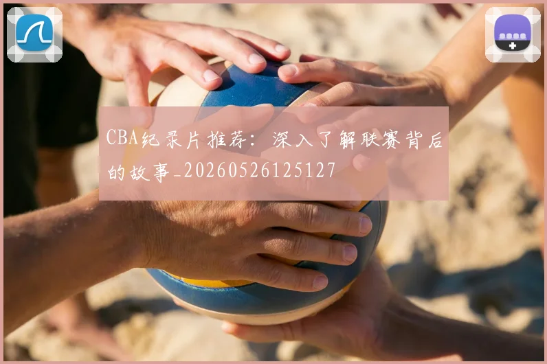 CBA纪录片推荐：深入了解联赛背后的故事_20260526125127