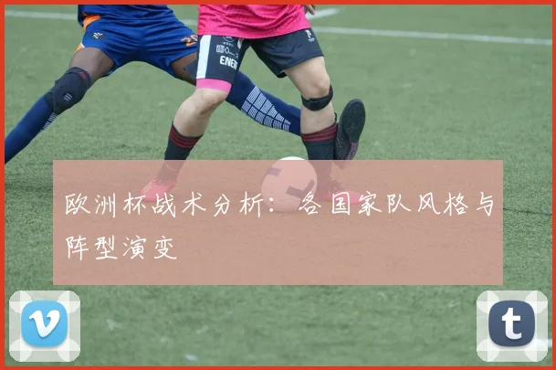 欧洲杯战术分析：各国家队风格与阵型演变