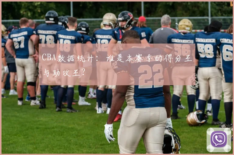 CBA数据统计：谁是本赛季的得分王与助攻王？