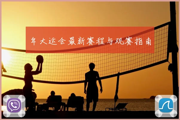 年大运会最新赛程与观赛指南