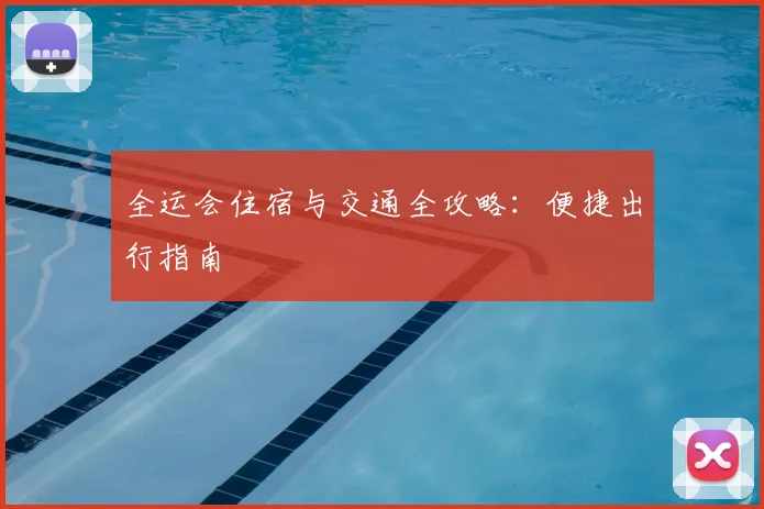 全运会住宿与交通全攻略：便捷出行指南