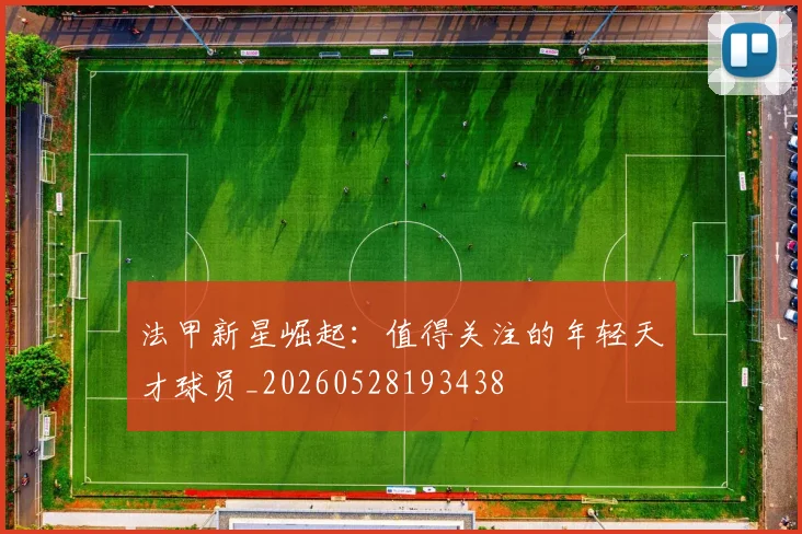 法甲新星崛起:值得关注的年轻天才球员_20260528193438