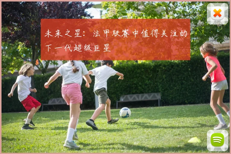 未来之星:法甲联赛中值得关注的下一代超级巨星