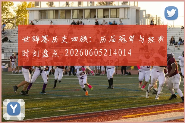 世锦赛历史回顾：历届冠军与经典时刻盘点_20260605214014