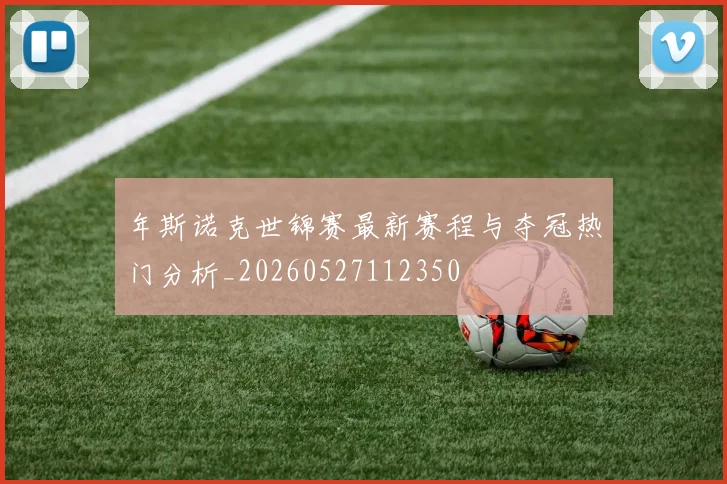 年斯诺克世锦赛最新赛程与夺冠热门分析_20260527112350