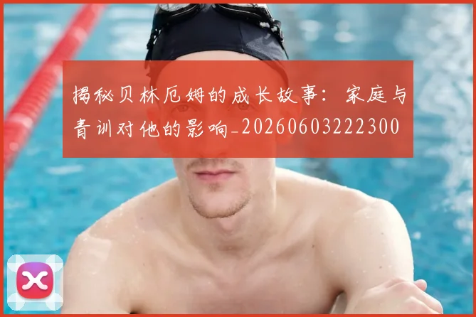揭秘贝林厄姆的成长故事：家庭与青训对他的影响_20260603222300
