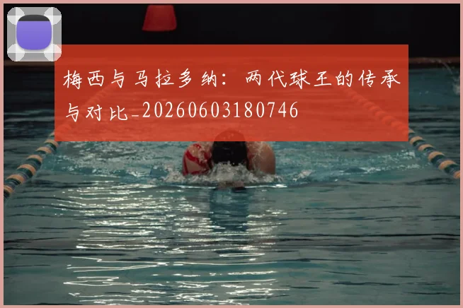 梅西与马拉多纳：两代球王的传承与对比_20260603180746