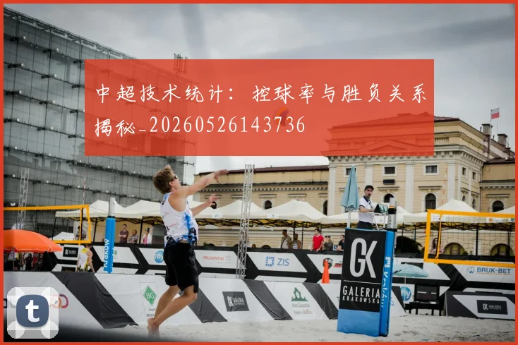 中超技术统计：控球率与胜负关系揭秘_20260526143736