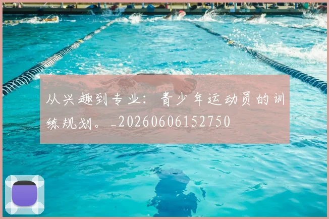 从兴趣到专业:青少年运动员的训练规划。_20260606152750