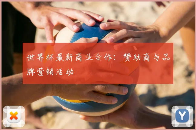 世界杯最新商业合作：赞助商与品牌营销活动