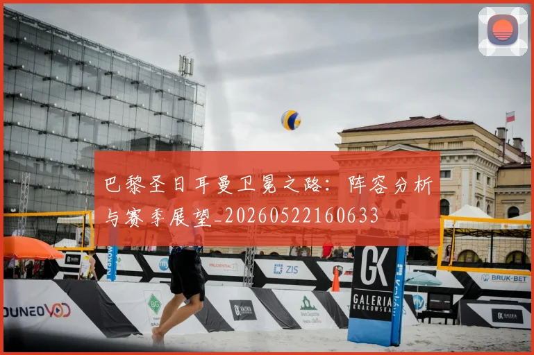 巴黎圣日耳曼卫冕之路：阵容分析与赛季展望_20260522160633