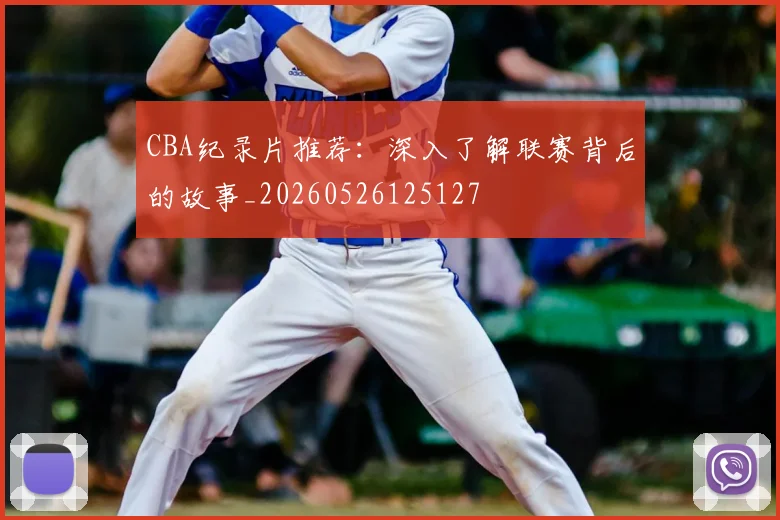 CBA纪录片推荐:深入了解联赛背后的故事_20260526125127
