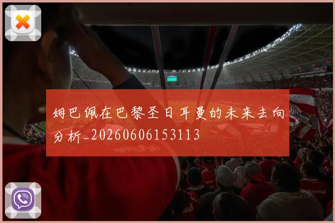 姆巴佩在巴黎圣日耳曼的未来去向分析_20260606153113