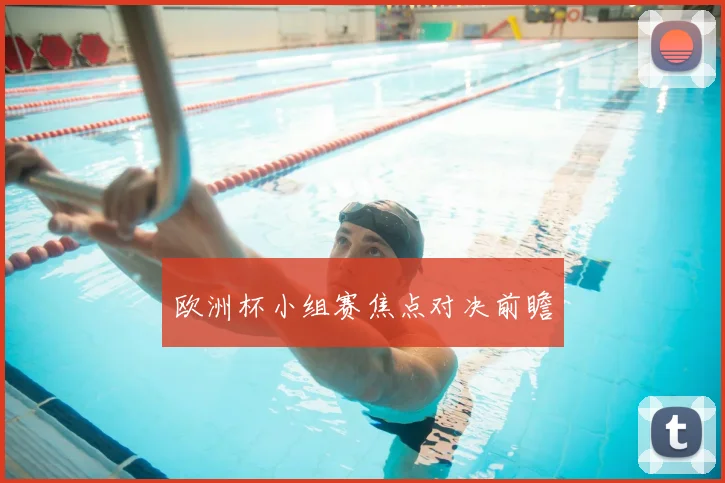 欧洲杯小组赛焦点对决前瞻