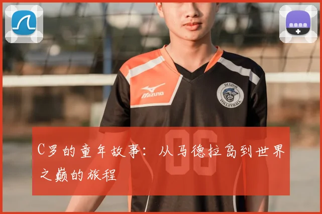 C罗的童年故事：从马德拉岛到世界之巅的旅程