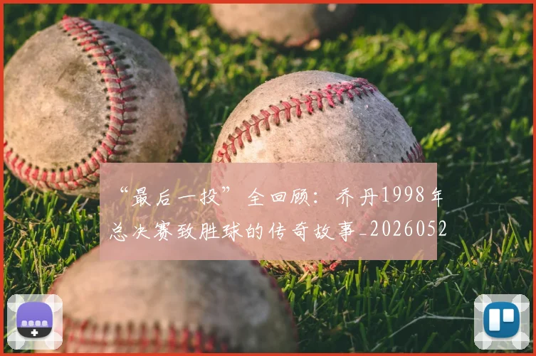 “最后一投”全回顾：乔丹1998年总决赛致胜球的传奇故事_20260526125618