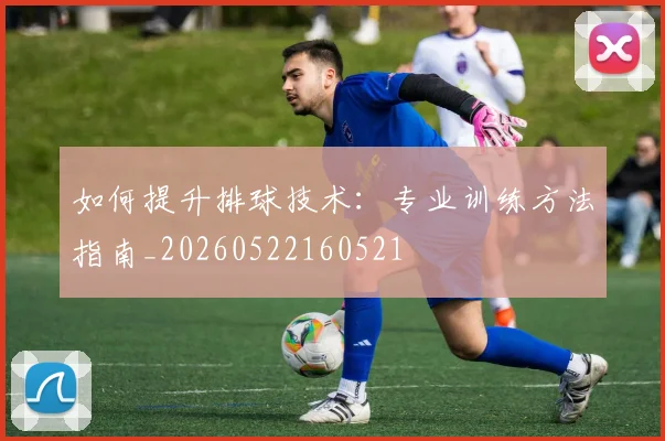 如何提升排球技术：专业训练方法指南_20260522160521