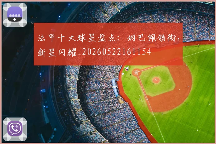 法甲十大球星盘点:姆巴佩领衔,新星闪耀_20260522161154