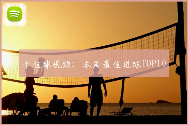 十佳球视频：本周最佳进球TOP10