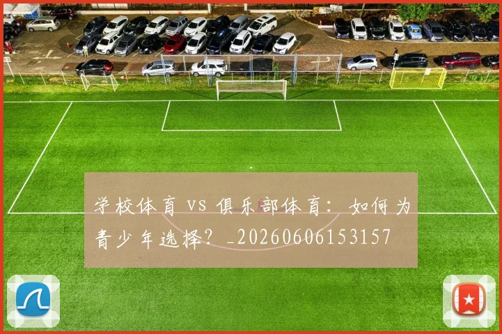 学校体育 vs 俱乐部体育：如何为青少年选择？_20260606153157