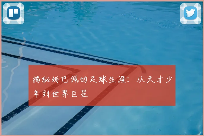 揭秘姆巴佩的足球生涯：从天才少年到世界巨星